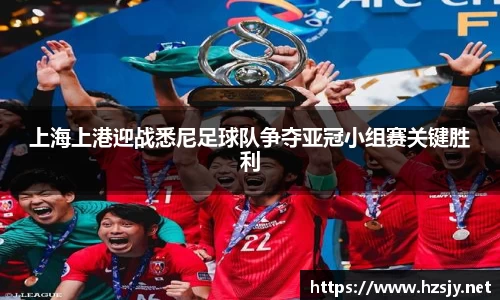 上海上港迎战悉尼足球队争夺亚冠小组赛关键胜利