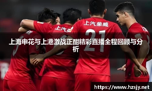 上海申花与上港激战正酣精彩直播全程回顾与分析