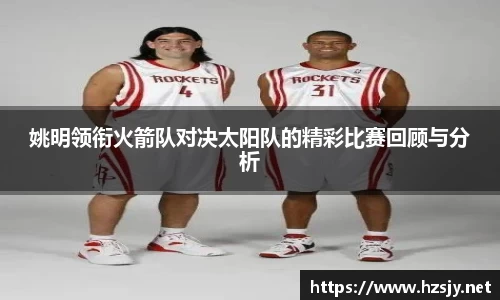 姚明领衔火箭队对决太阳队的精彩比赛回顾与分析
