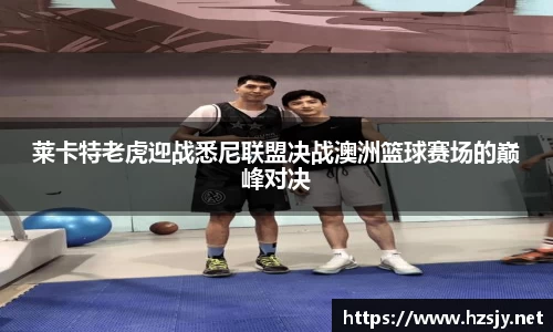莱卡特老虎迎战悉尼联盟决战澳洲篮球赛场的巅峰对决